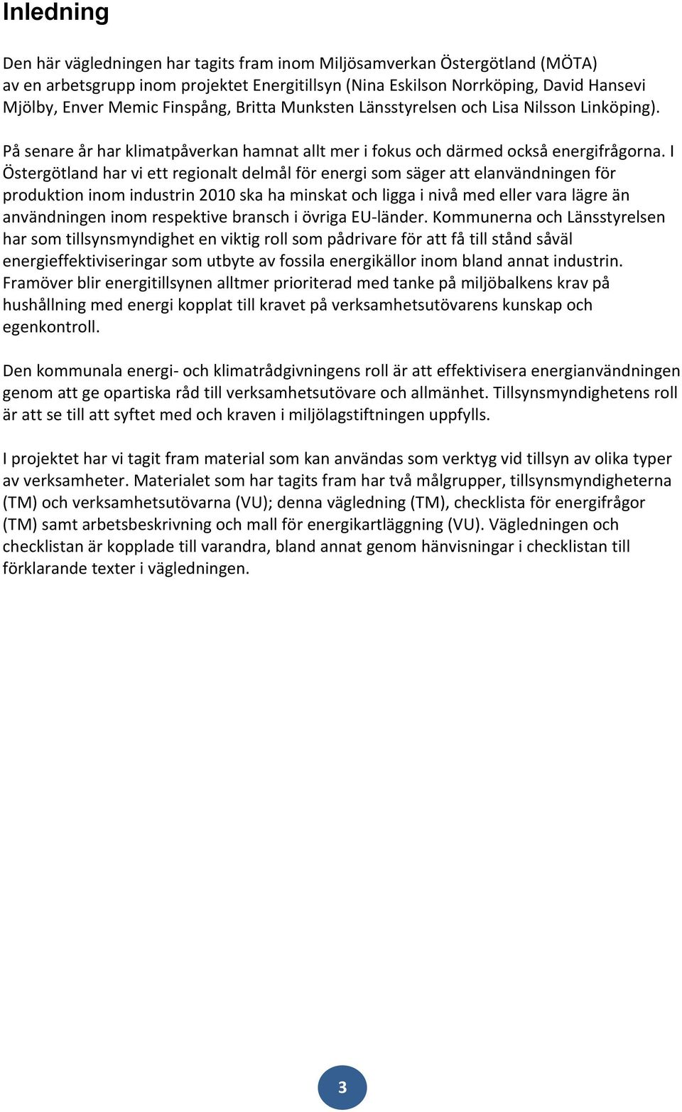 I Östergötland har vi ett regionalt delmål för energi som säger att elanvändningen för produktion inom industrin 2010 ska ha minskat och ligga i nivå med eller vara lägre än användningen inom