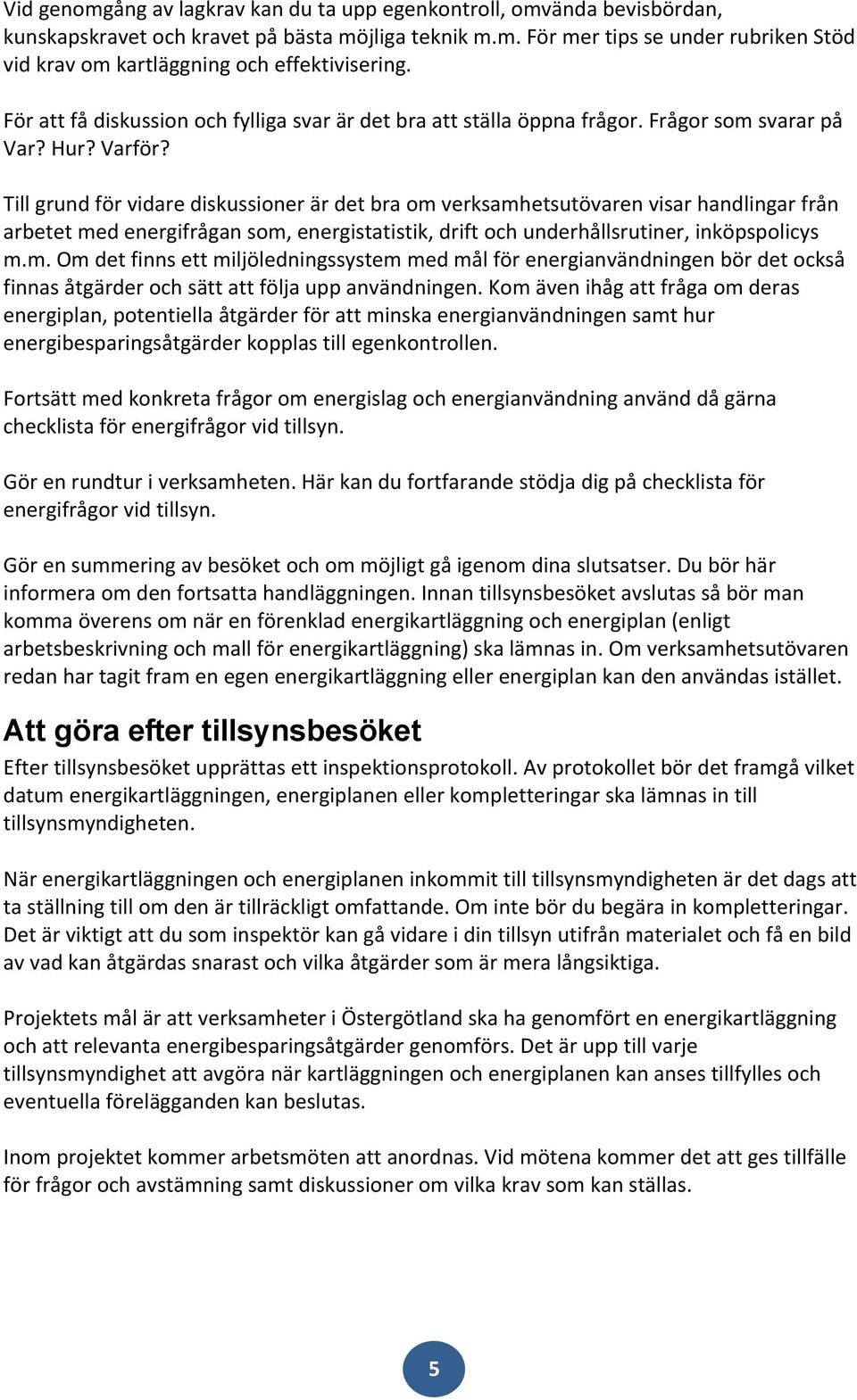 Till grund för vidare diskussioner är det bra om verksamhetsutövaren visar handlingar från arbetet med energifrågan som, energistatistik, drift och underhållsrutiner, inköpspolicys m.m. Om det finns ett miljöledningssystem med mål för energianvändningen bör det också finnas åtgärder och sätt att följa upp användningen.