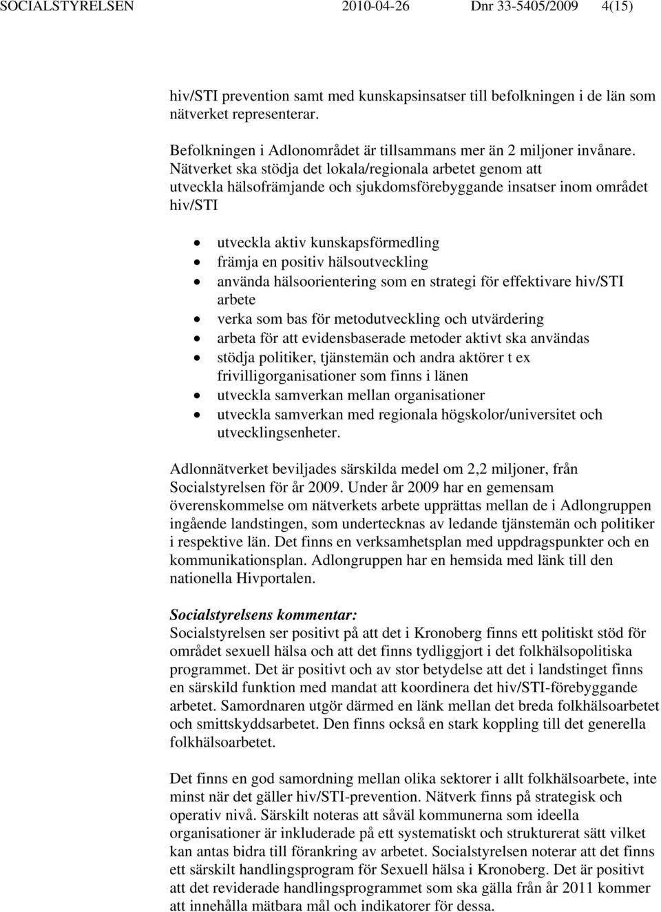 Nätverket ska stödja det lokala/regionala arbetet genom att utveckla hälsofrämjande och sjukdomsförebyggande insatser inom området hiv/sti utveckla aktiv kunskapsförmedling främja en positiv