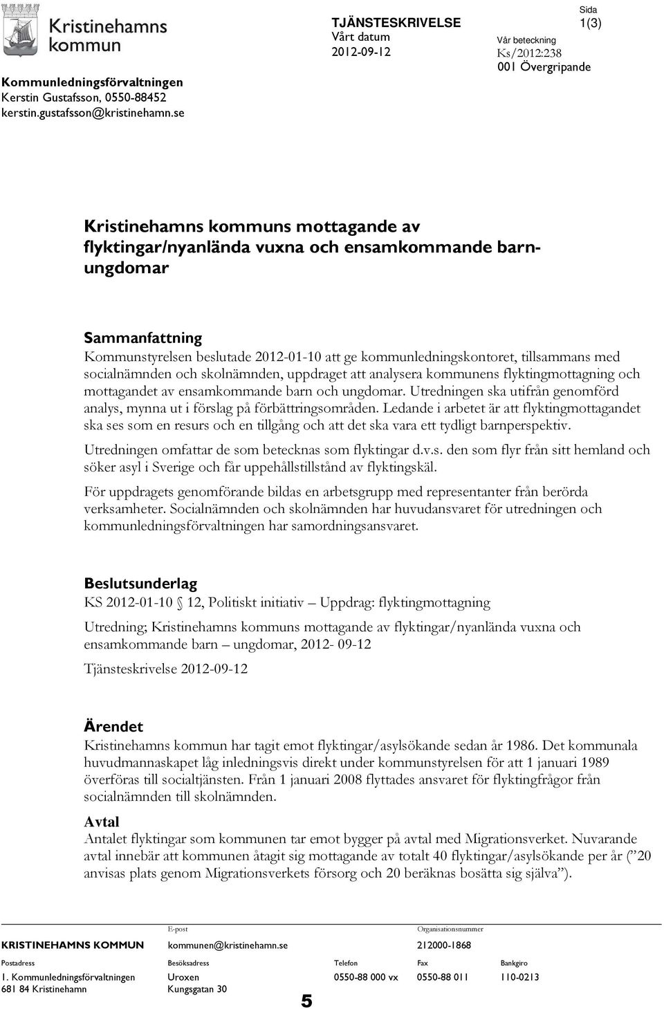 Sammanfattning Kommunstyrelsen beslutade 2012-01-10 att ge kommunledningskontoret, tillsammans med socialnämnden och skolnämnden, uppdraget att analysera kommunens flyktingmottagning och mottagandet