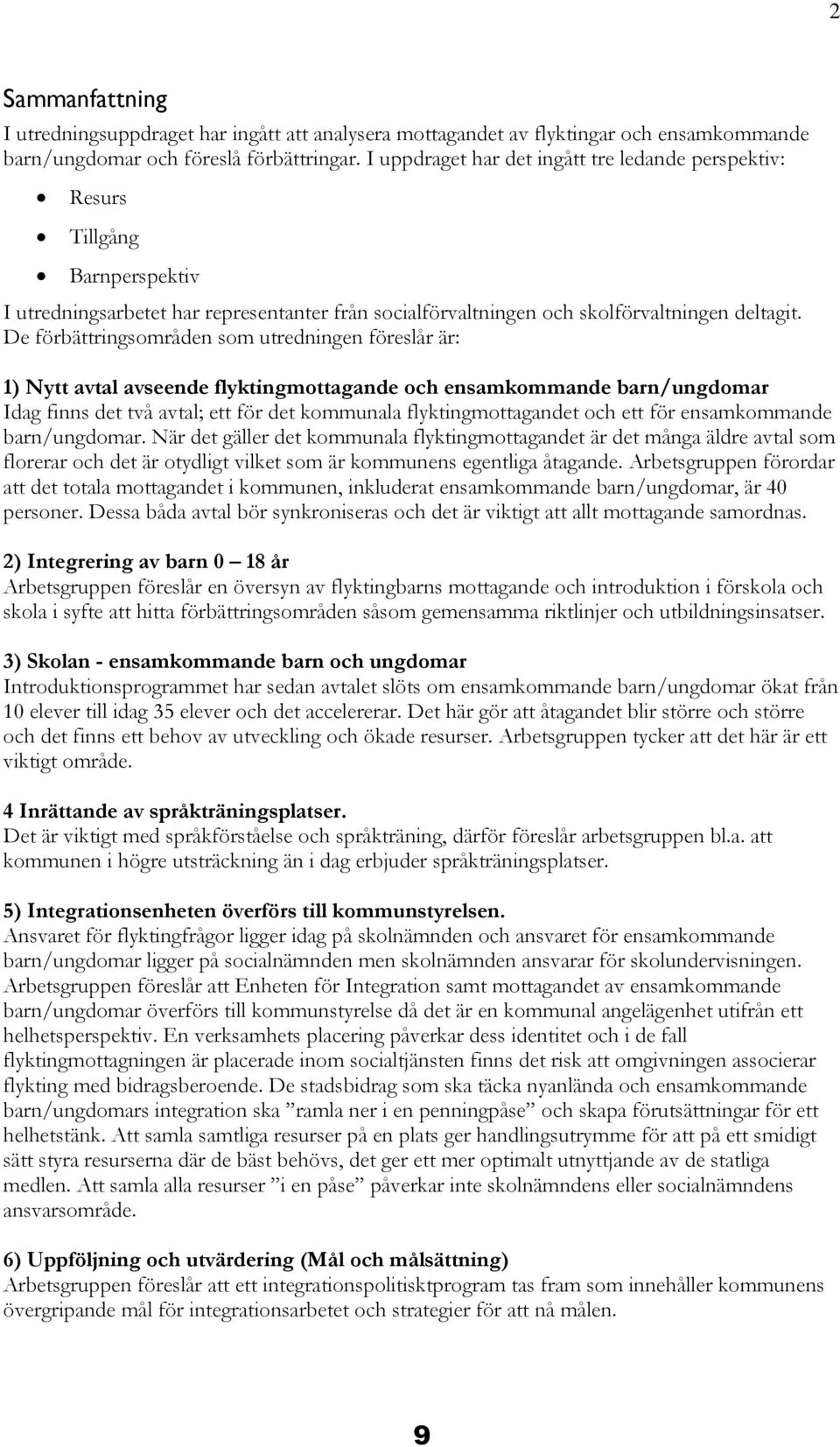 De förbättringsområden som utredningen föreslår är: 1) Nytt avtal avseende flyktingmottagande och ensamkommande barn/ungdomar Idag finns det två avtal; ett för det kommunala flyktingmottagandet och