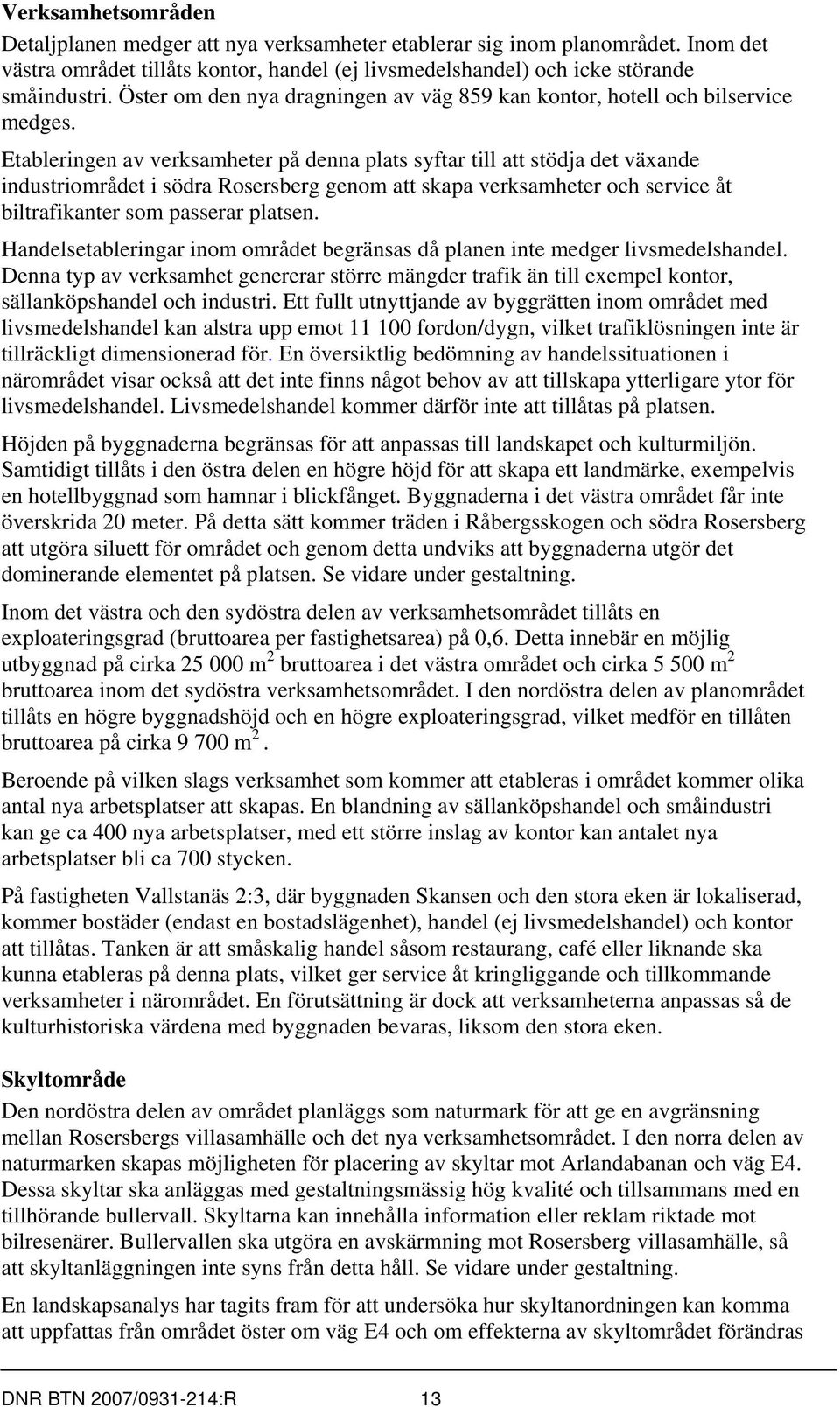 Etableringen av verksamheter på denna plats syftar till att stödja det växande industriområdet i södra Rosersberg genom att skapa verksamheter och service åt biltrafikanter som passerar platsen.