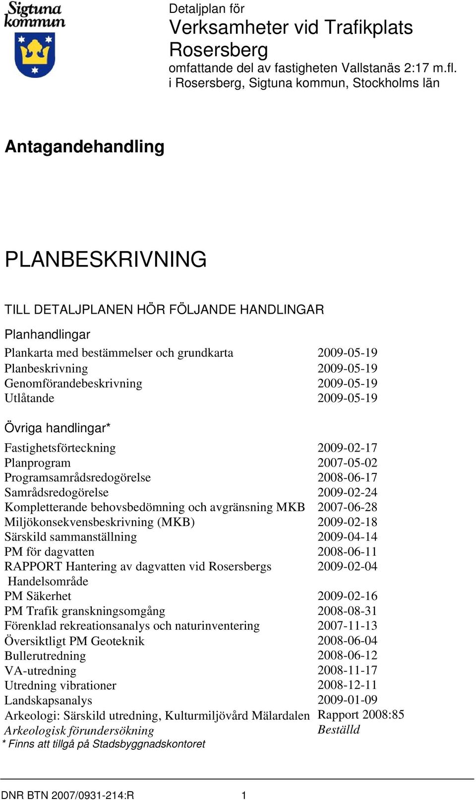 Planbeskrivning 2009-05-19 Genomförandebeskrivning 2009-05-19 Utlåtande 2009-05-19 Övriga handlingar* Fastighetsförteckning 2009-02-17 Planprogram 2007-05-02 Programsamrådsredogörelse 2008-06-17