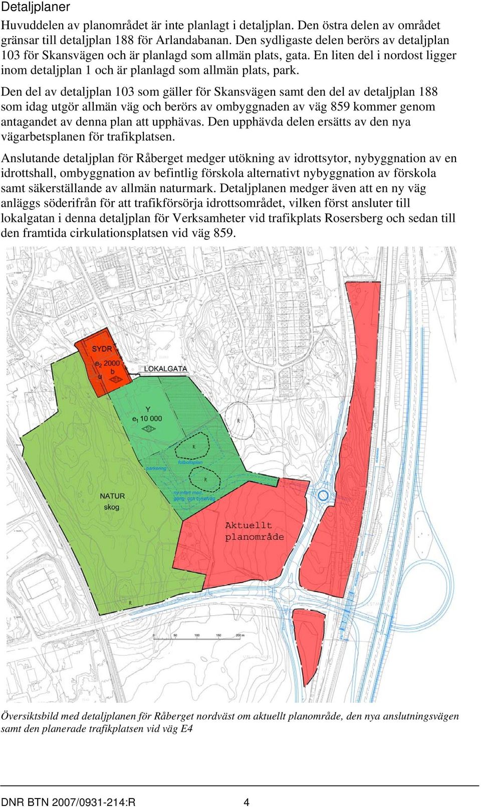 Den del av detaljplan 103 som gäller för Skansvägen samt den del av detaljplan 188 som idag utgör allmän väg och berörs av ombyggnaden av väg 859 kommer genom antagandet av denna plan att upphävas.