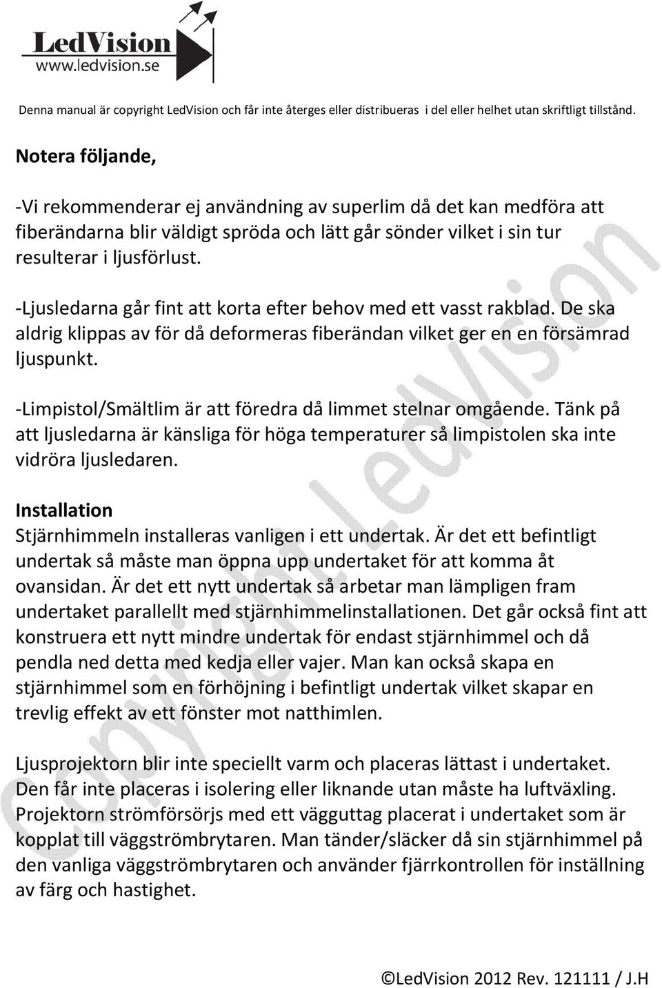 Limpistol/Smältlim är att föredra då limmet stelnar omgående. Tänk på att ljusledarna är känsliga för höga temperaturer så limpistolen ska inte vidröra ljusledaren.