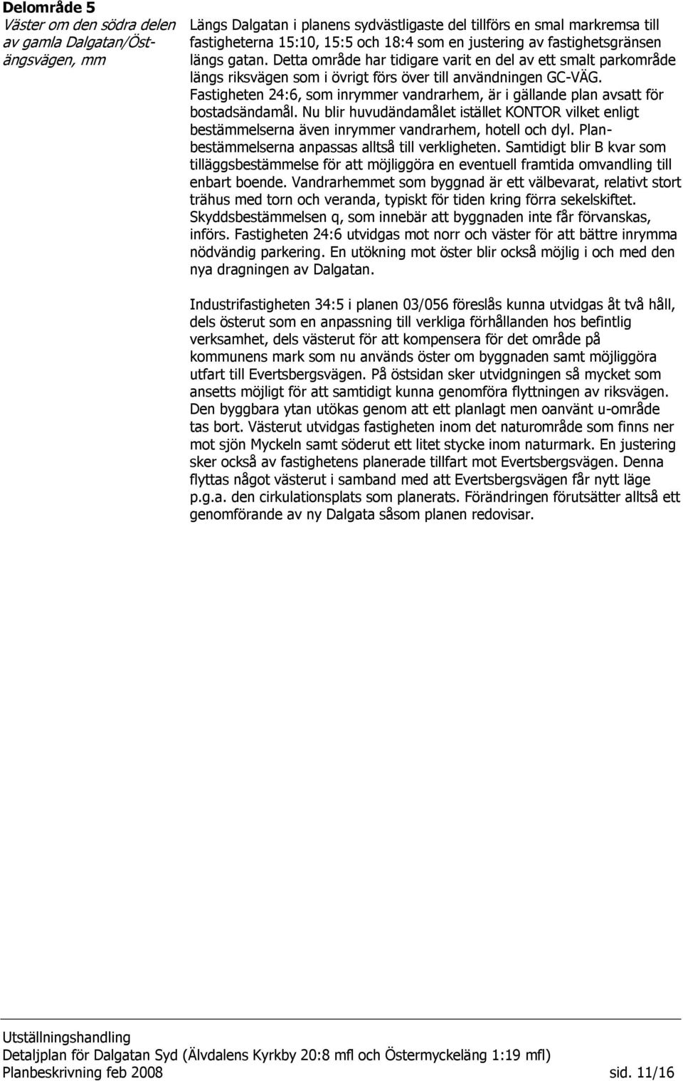 Fastigheten 24:6, som inrymmer vandrarhem, är i gällande plan avsatt för bostadsändamål. Nu blir huvudändamålet istället KONTOR vilket enligt bestämmelserna även inrymmer vandrarhem, hotell och dyl.