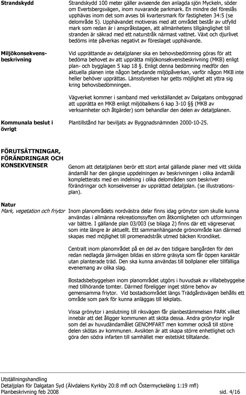 Upphävandet motiveras med att området består av utfylld mark som redan är i anspråkstagen, att allmänhetens tillgänglighet till stranden är säkrad med ett naturstråk närmast vattnet.