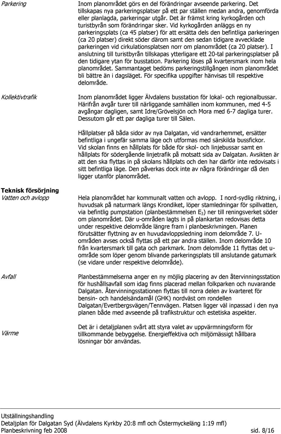 Vid kyrkogården anläggs en ny parkeringsplats (ca 45 platser) för att ersätta dels den befintliga parkeringen (ca 20 platser) direkt söder därom samt den sedan tidigare avvecklade parkeringen vid