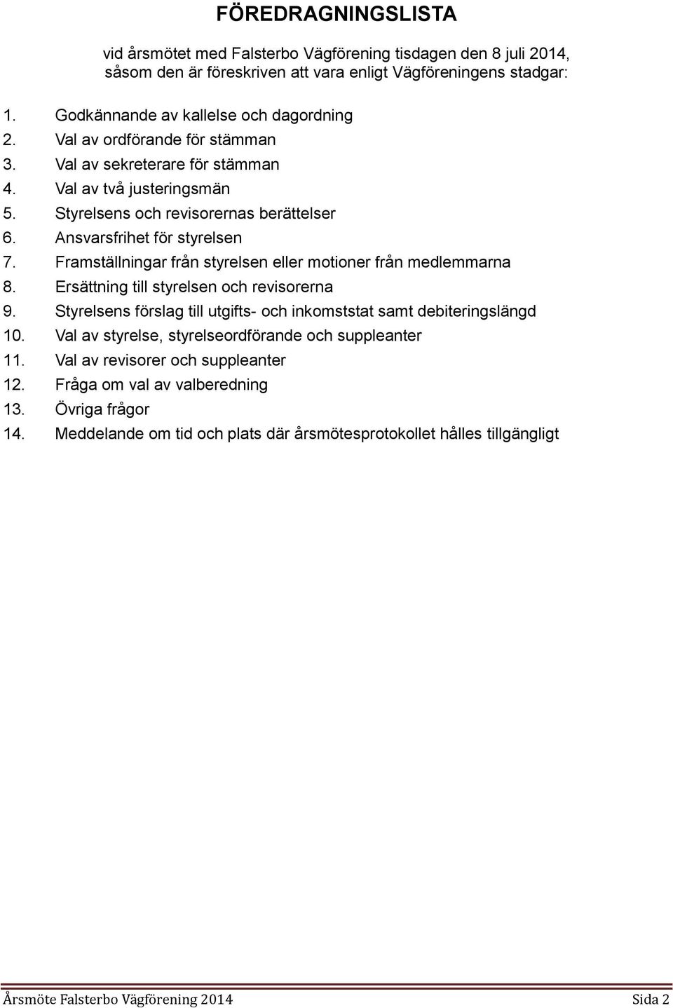 Framställningar från styrelsen eller motioner från medlemmarna 8. Ersättning till styrelsen och revisorerna 9. Styrelsens förslag till utgifts- och inkomststat samt debiteringslängd 10.