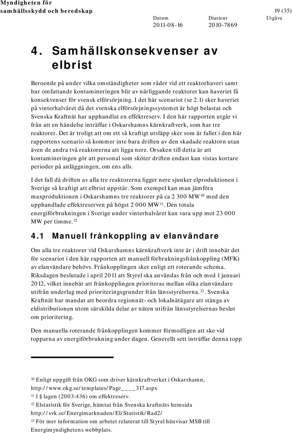 för svensk elförsörjning. I det här scenariot (se 2.1) sker haveriet på vinterhalvåret då det svenska elförsörjningssystemet är högt belastat och Svenska Kraftnät har upphandlat en effektreserv.