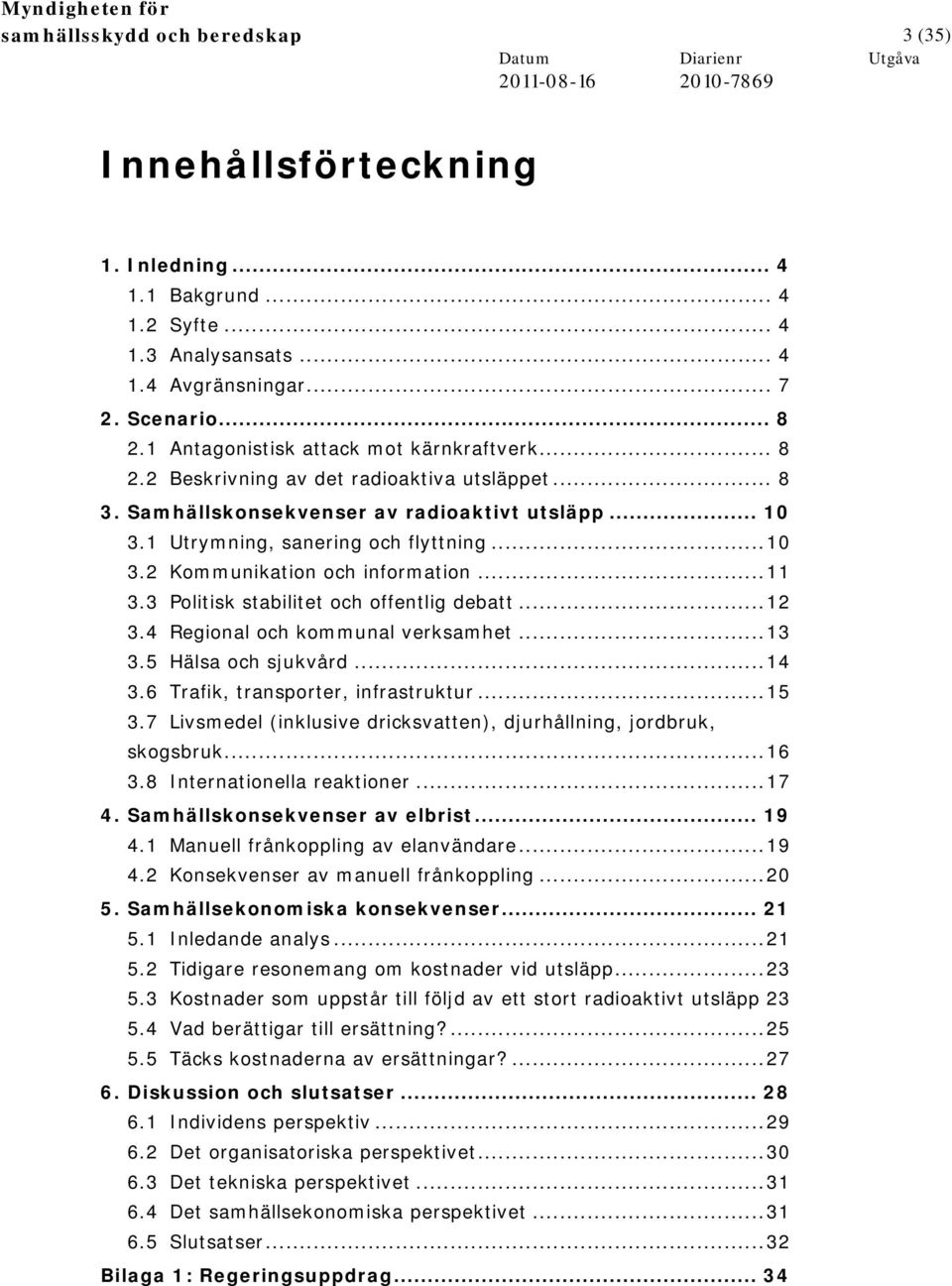 ..11 3.3 Politisk stabilitet och offentlig debatt...12 3.4 Regional och kommunal verksamhet...13 3.5 Hälsa och sjukvård...14 3.6 Trafik, transporter, infrastruktur...15 3.