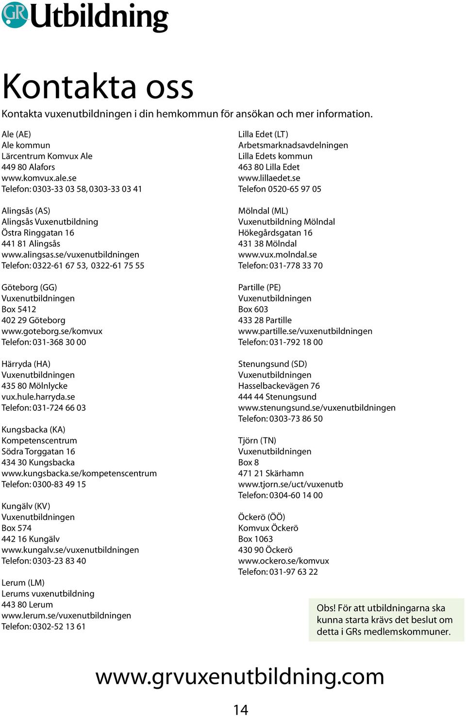 se/vuxenutbildningen Telefon: 0322-61 67 53, 0322-61 75 55 Göteborg (GG) Vuxenutbildningen Box 5412 402 29 Göteborg www.goteborg.