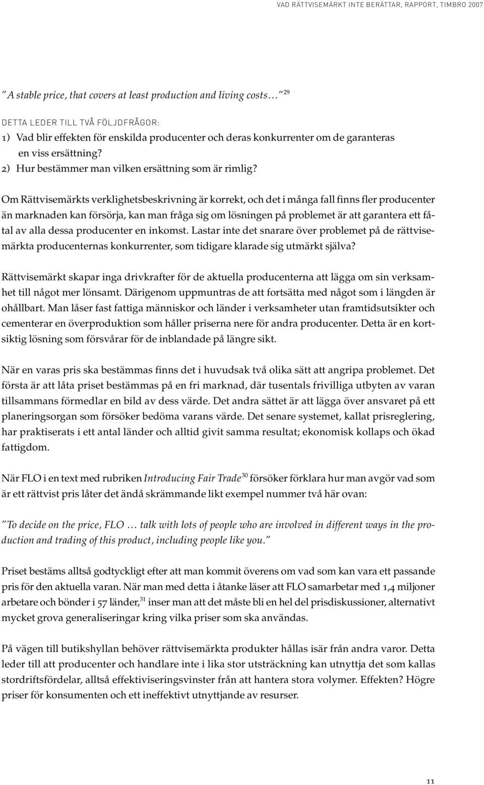Om Rättvisemärkts verklighetsbeskrivning är korrekt, och det i många fall finns fler producenter än marknaden kan försörja, kan man fråga sig om lösningen på problemet är att garantera ett fåtal av