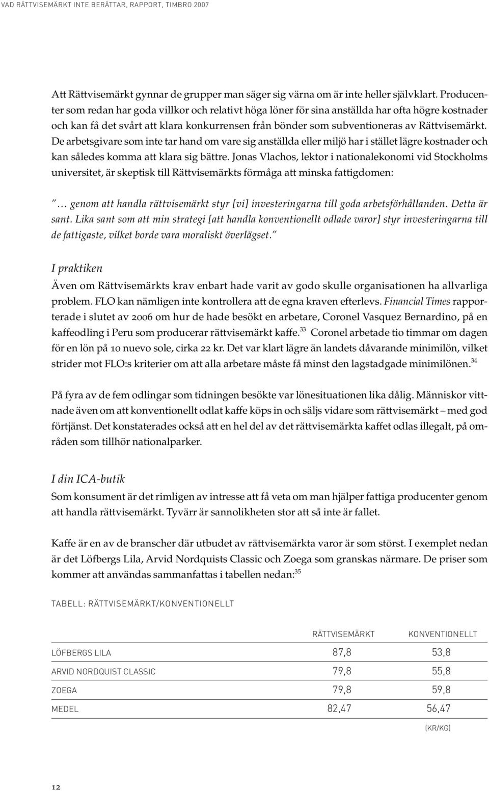 De arbetsgivare som inte tar hand om vare sig anställda eller miljö har i stället lägre kostnader och kan således komma att klara sig bättre.