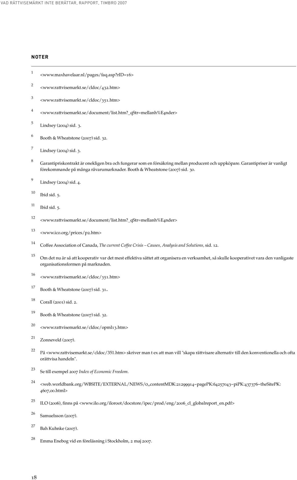 Garantipriser är vanligt förekommande på många råvarumarknader. Booth & Wheatstone (2007) sid. 30. Lindsey (2004) sid. 4. Ibid sid. 5. Ibid sid. 5. <www.rattvisemarkt.se/document/list.htm?