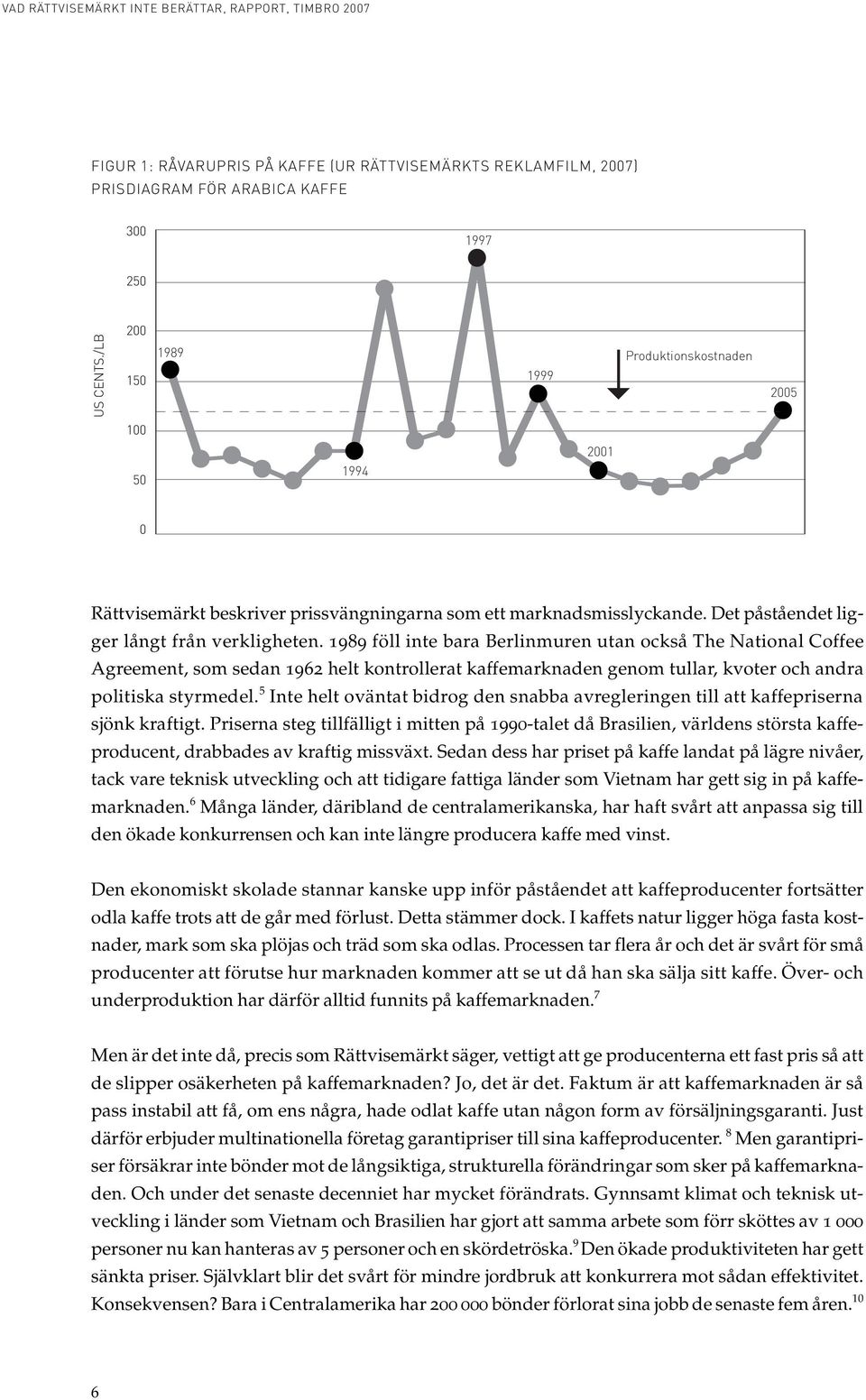 1989 föll inte bara Berlinmuren utan också The National Coffee Agreement, som sedan 1962 helt kontrollerat kaffemarknaden genom tullar, kvoter och andra politiska styrmedel.