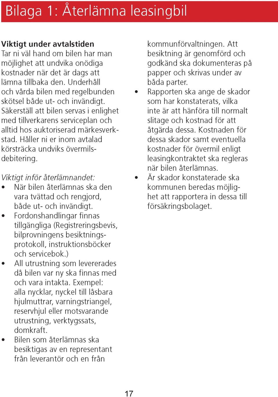 Håller ni er inom avtalad körsträcka undviks övermilsdebitering. Viktigt inför återlämnandet: När bilen återlämnas ska den vara tvättad och rengjord, både ut- och invändigt.