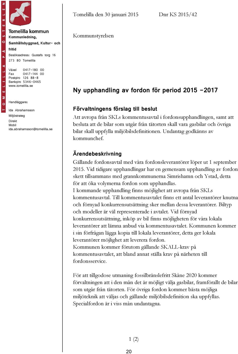 se Förvaltningens förslag till beslut Att avropa från SKLs kommentusavtal i fordonsupphandlingen, samt att besluta att de bilar som utgår från tätorten skall vara gasbilar och övriga bilar skall