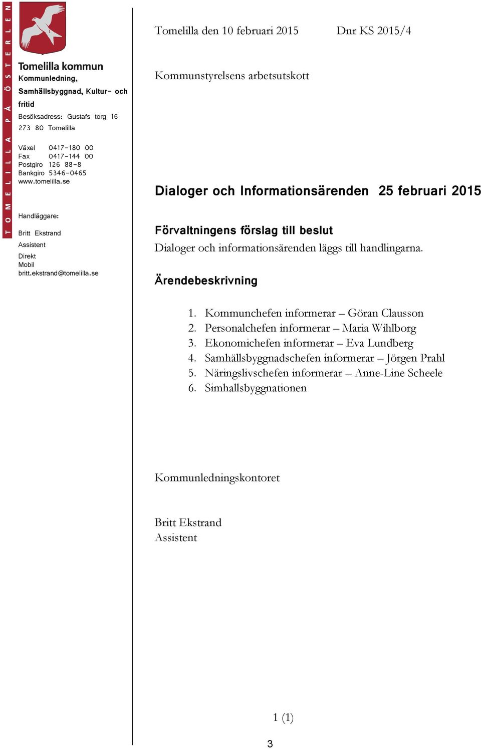 se Förvaltningens förslag till beslut Dialoger och informationsärenden läggs till handlingarna. Ärendebeskrivning 1. Kommunchefen informerar Göran Clausson 2.