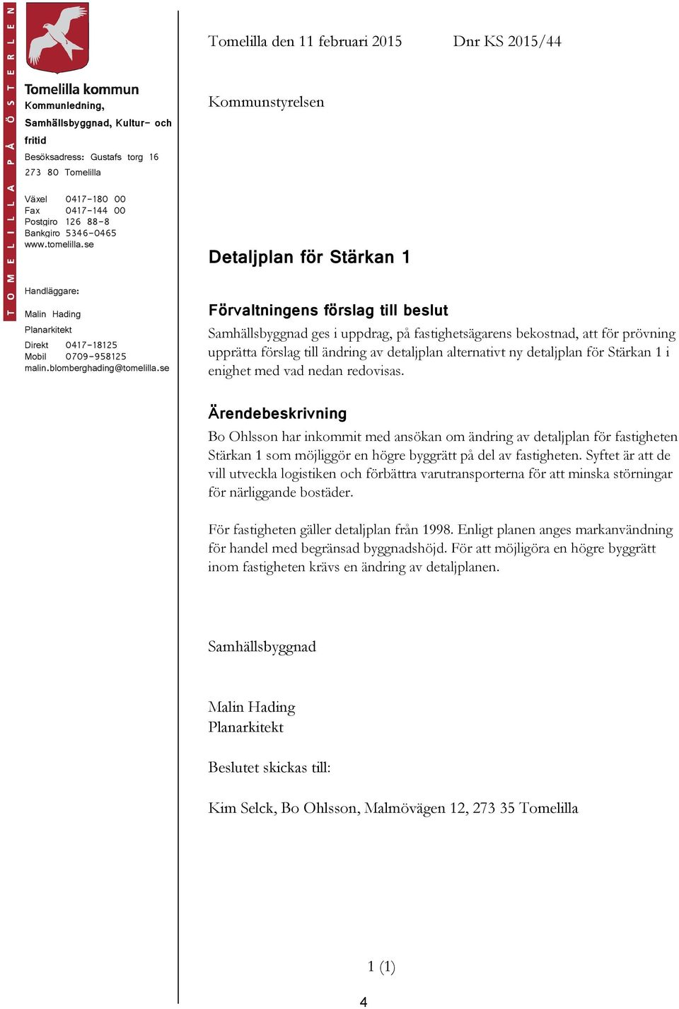 se Förvaltningens förslag till beslut Samhällsbyggnad ges i uppdrag, på fastighetsägarens bekostnad, att för prövning upprätta förslag till ändring av detaljplan alternativt ny detaljplan för Stärkan