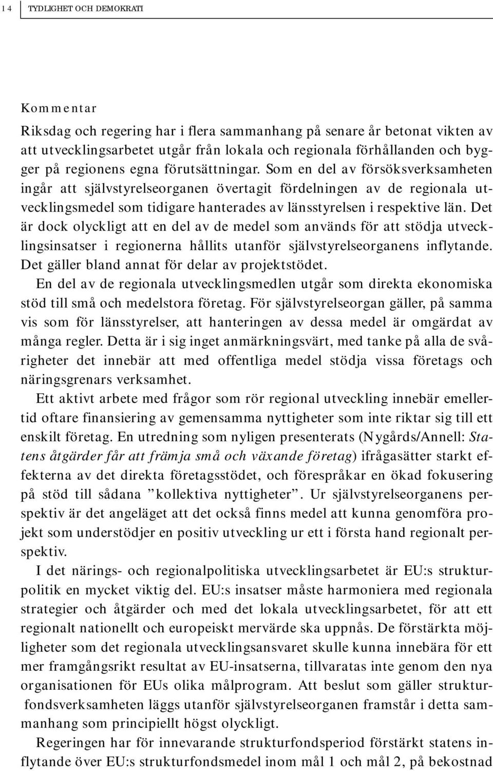 Som en del av försöksverksamheten ingår att självstyrelseorganen övertagit fördelningen av de regionala utvecklingsmedel som tidigare hanterades av länsstyrelsen i respektive län.