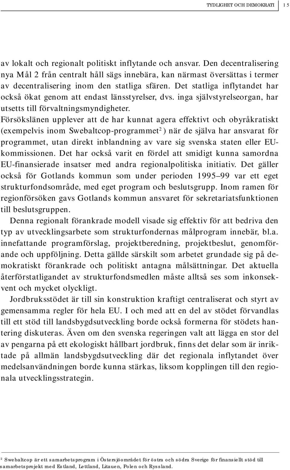 Det statliga inflytandet har också ökat genom att endast länsstyrelser, dvs. inga självstyrelseorgan, har utsetts till förvaltningsmyndigheter.