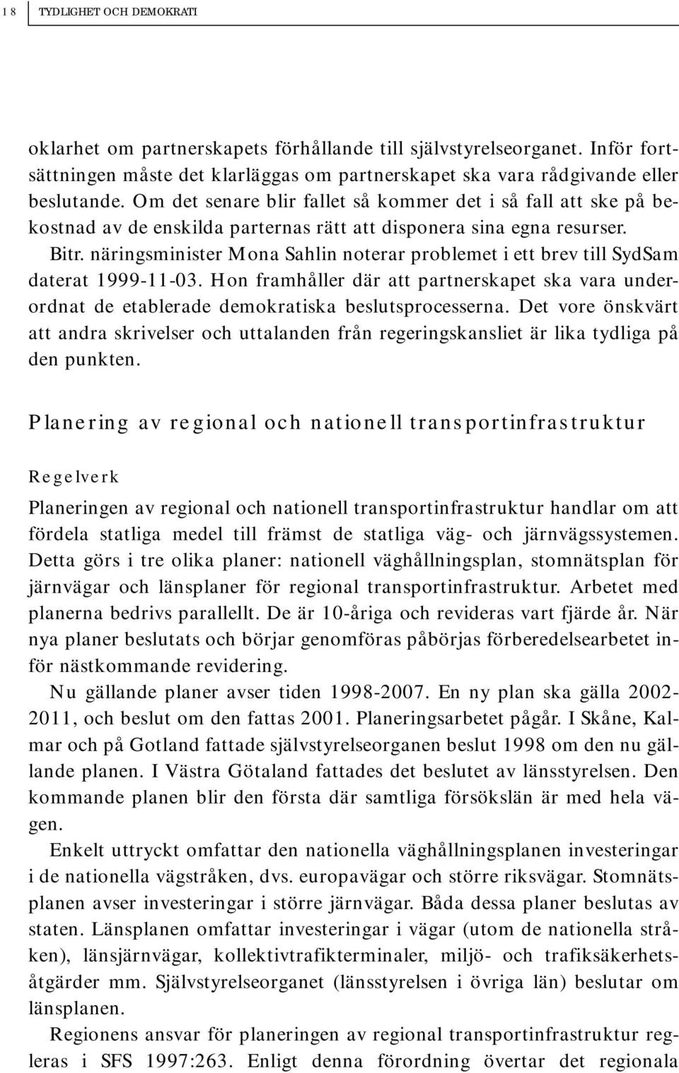 näringsminister Mona Sahlin noterar problemet i ett brev till SydSam daterat 1999-11-03. Hon framhåller där att partnerskapet ska vara underordnat de etablerade demokratiska beslutsprocesserna.