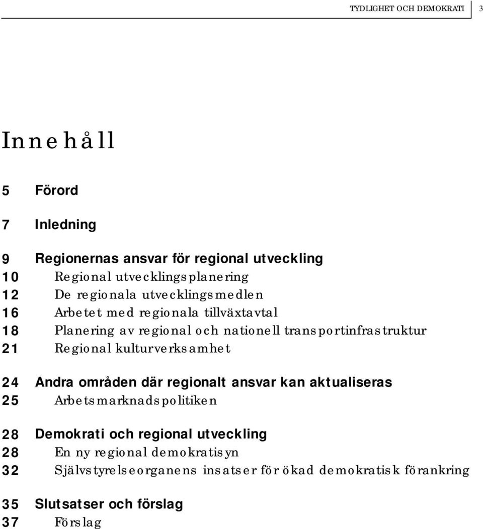 transportinfrastruktur Regional kulturverksamhet Andra områden där regionalt ansvar kan aktualiseras Arbetsmarknadspolitiken Demokrati