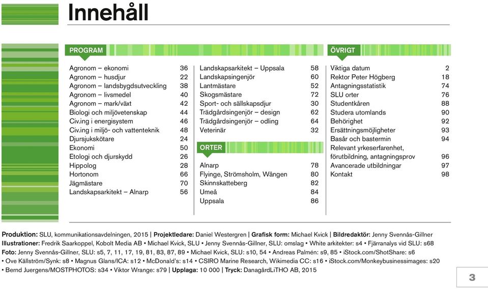 Landskapsingenjör 60 Lantmästare 52 Skogsmästare 72 Sport- och sällskapsdjur 30 Trädgårdsingenjör design 62 Trädgårdsingenjör odling 64 Veterinär 32 ORTER Alnarp 78 Flyinge, Strömsholm, Wången 80