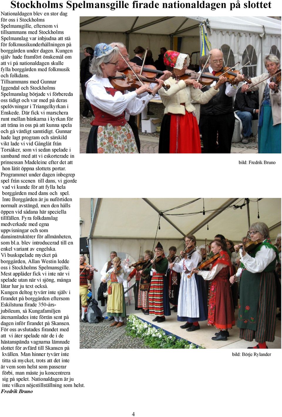 Tillsammans med Gunnar Iggendal och Stockholms Spelmanslag började vi förbereda oss tidigt och var med på deras spelövningar i Triangelkyrkan i Enskede.