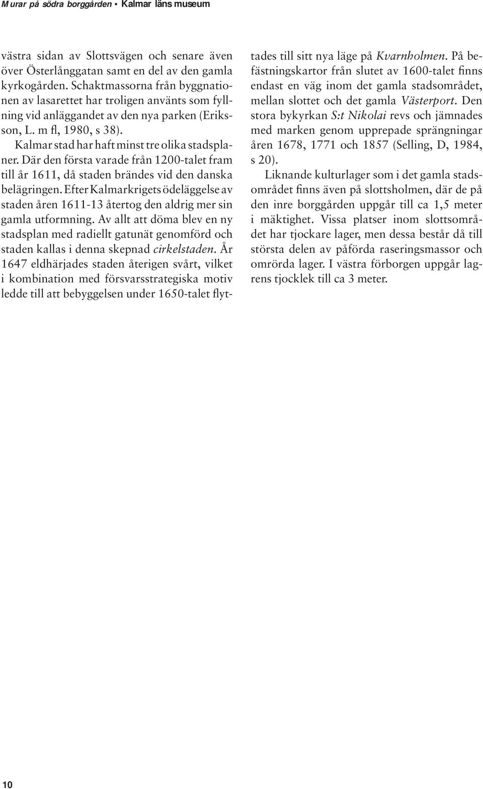 Där den första varade från 1200-talet fram till år 1611, då staden brändes vid den danska belägringen.