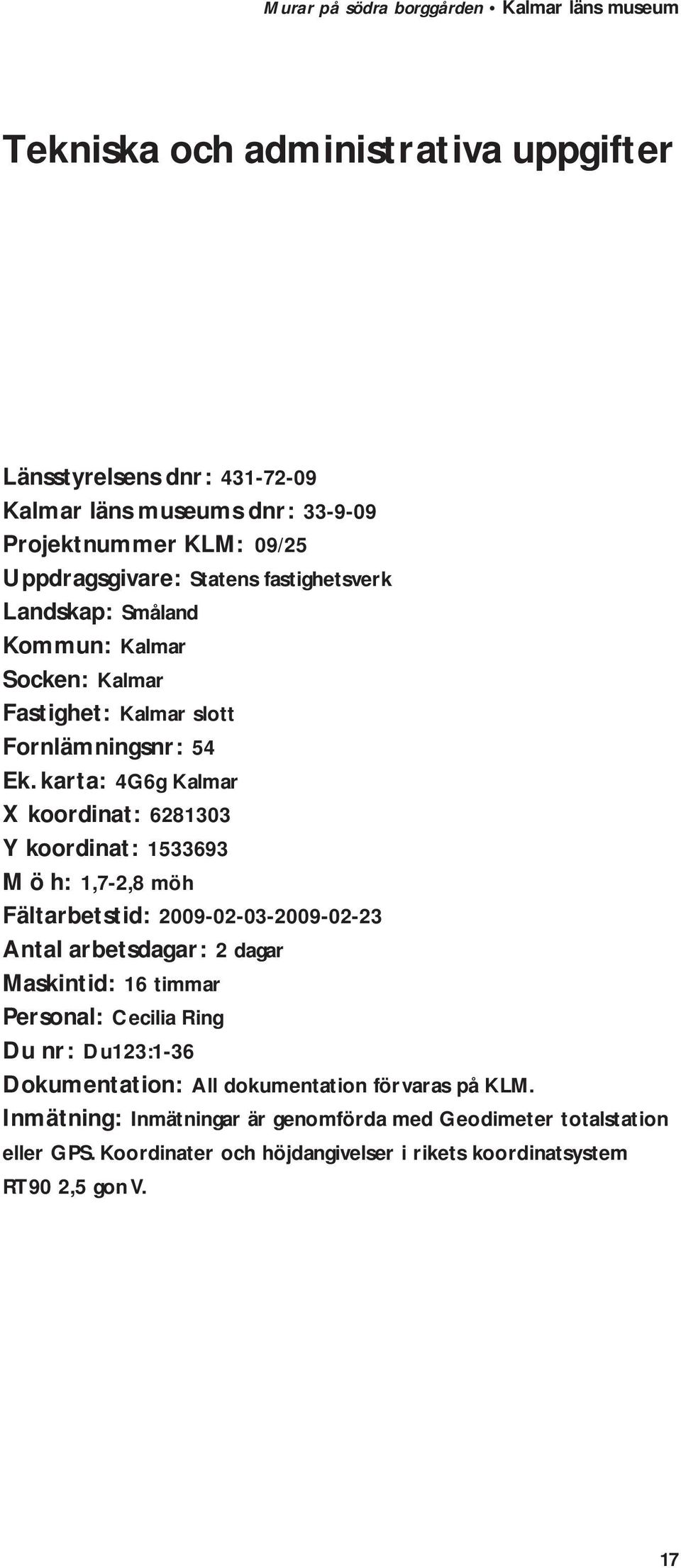 karta: 4G6g Kalmar X koordinat: 6281303 Y koordinat: 1533693 M ö h: 1,7-2,8 möh Fältarbetstid: 2009-02-03-2009-02-23 Antal arbetsdagar: 2 dagar Maskintid: 16 timmar