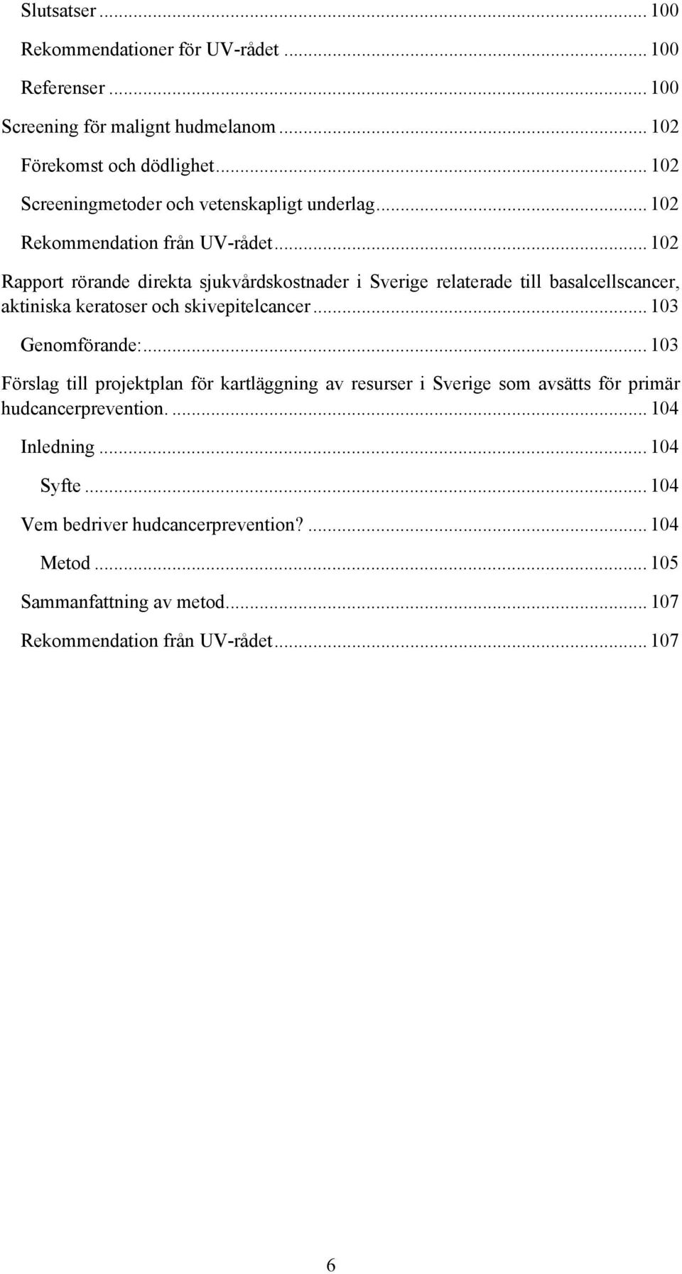 .. 102 Rapport rörande direkta sjukvårdskostnader i Sverige relaterade till basalcellscancer, aktiniska keratoser och skivepitelcancer... 103 Genomförande:.