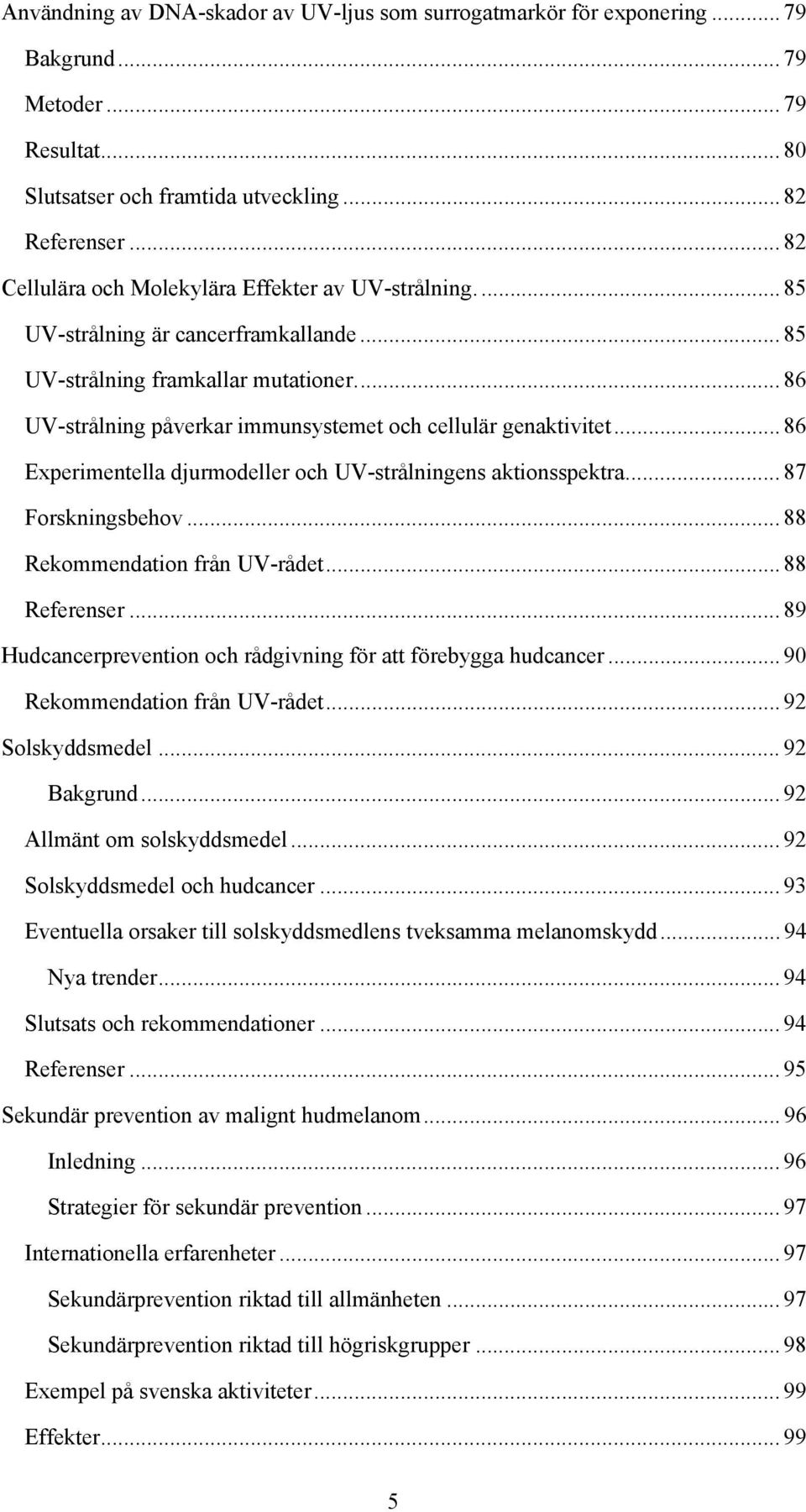 .. 86 UV-strålning påverkar immunsystemet och cellulär genaktivitet... 86 Experimentella djurmodeller och UV-strålningens aktionsspektra... 87 Forskningsbehov... 88 Rekommendation från UV-rådet.