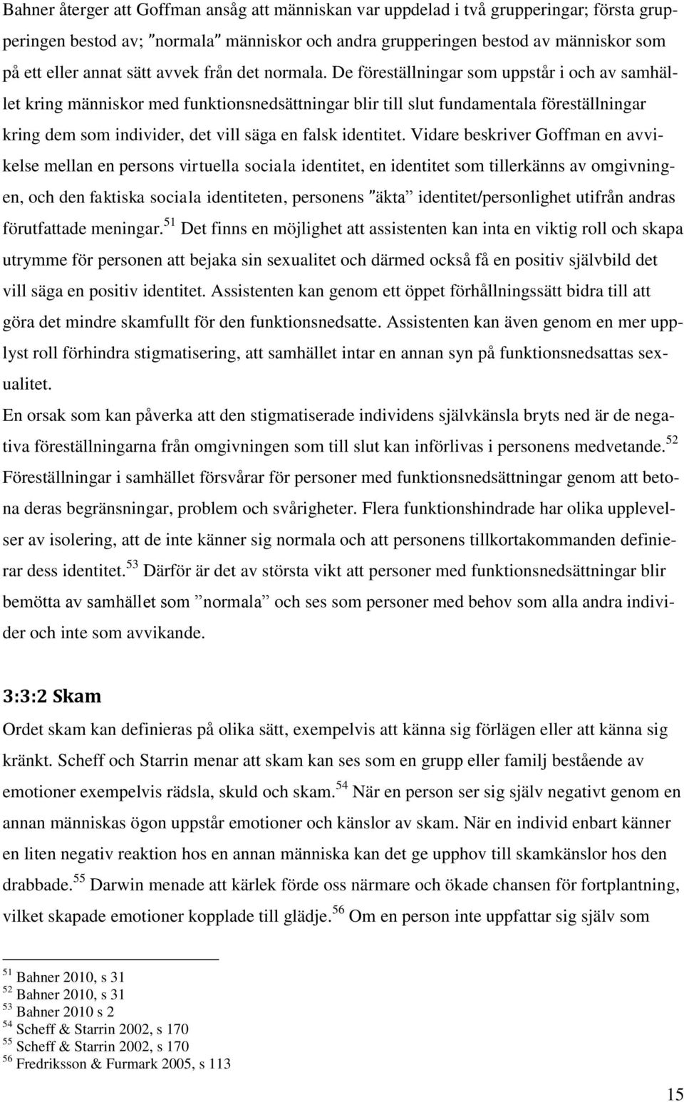 De föreställningar som uppstår i och av samhället kring människor med funktionsnedsättningar blir till slut fundamentala föreställningar kring dem som individer, det vill säga en falsk identitet.