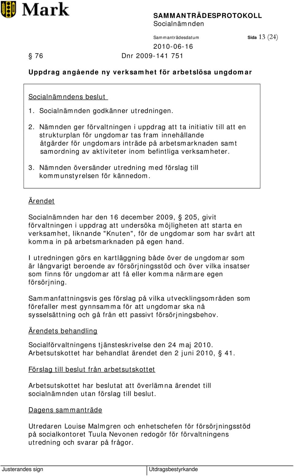 Nämnden ger förvaltningen i uppdrag att ta initiativ till att en strukturplan för ungdomar tas fram innehållande åtgärder för ungdomars inträde på arbetsmarknaden samt samordning av aktiviteter inom