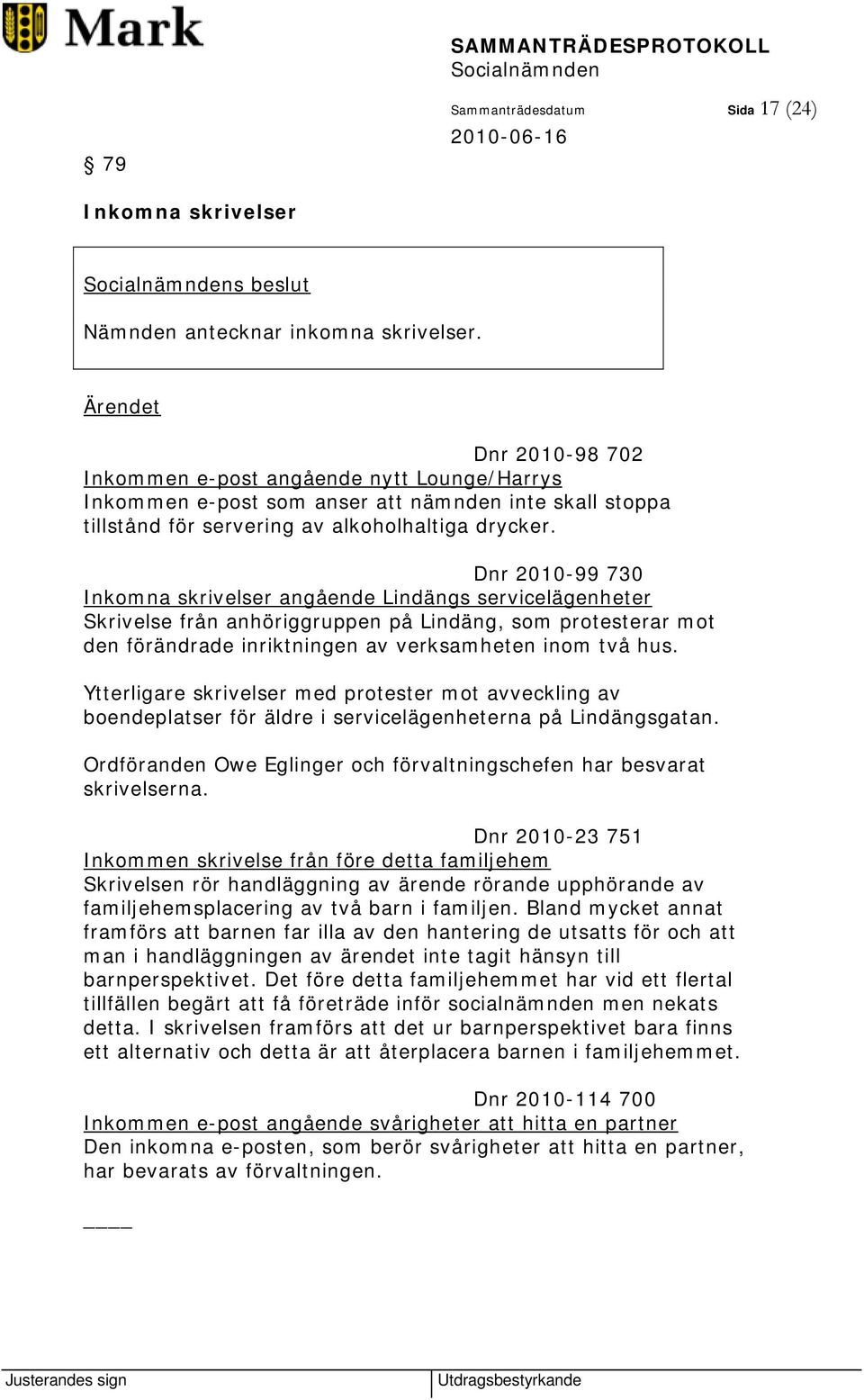 Dnr 2010-99 730 Inkomna skrivelser angående Lindängs servicelägenheter Skrivelse från anhöriggruppen på Lindäng, som protesterar mot den förändrade inriktningen av verksamheten inom två hus.