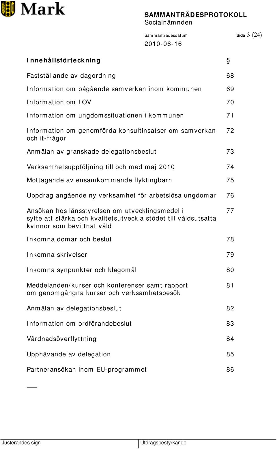 flyktingbarn 75 Uppdrag angående ny verksamhet för arbetslösa ungdomar 76 Ansökan hos länsstyrelsen om utvecklingsmedel i 77 syfte att stärka och kvalitetsutveckla stödet till våldsutsatta kvinnor