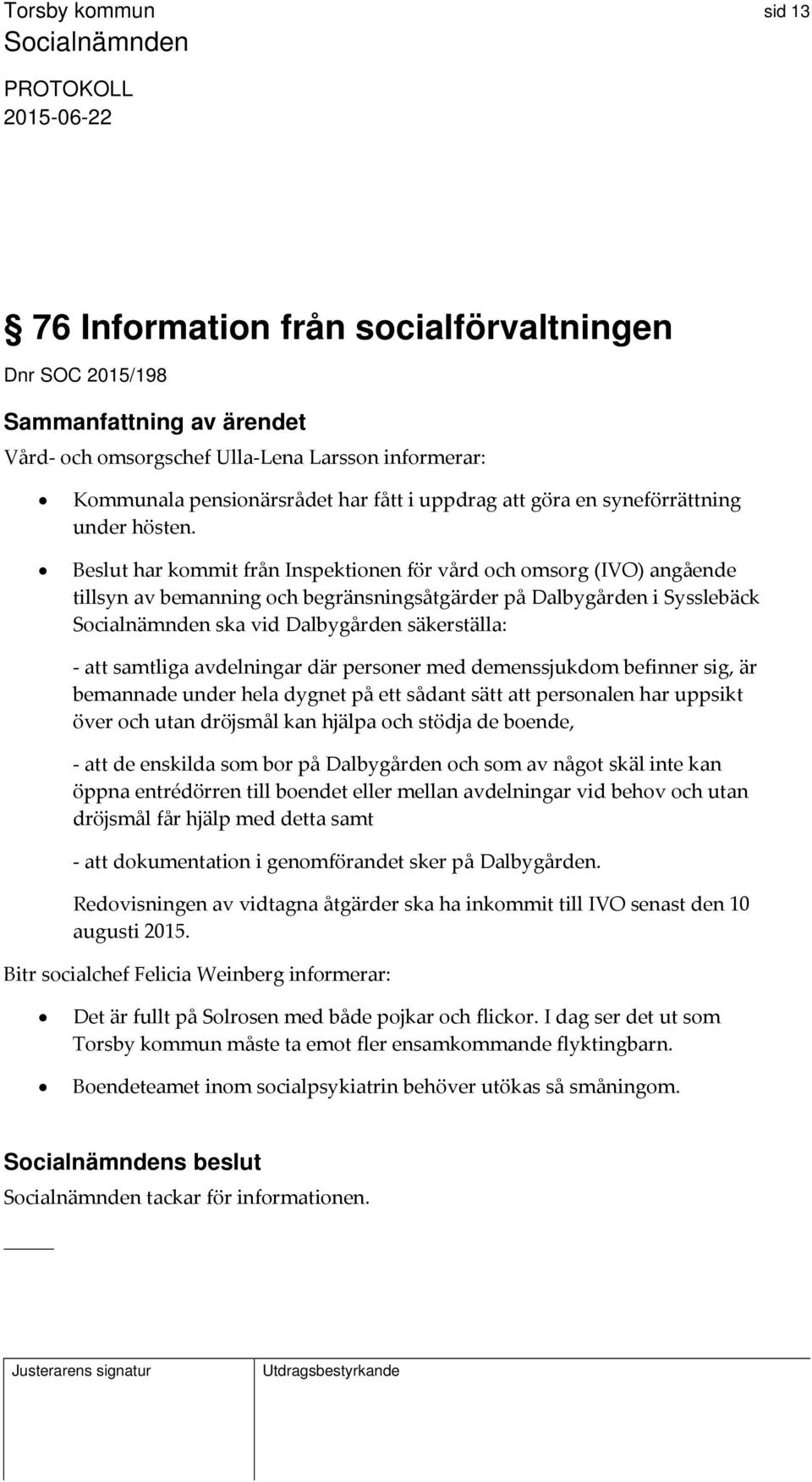 Beslut har kommit från Inspektionen för vård och omsorg (IVO) angående tillsyn av bemanning och begränsningsåtgärder på Dalbygården i Sysslebäck ska vid Dalbygården säkerställa: att samtliga