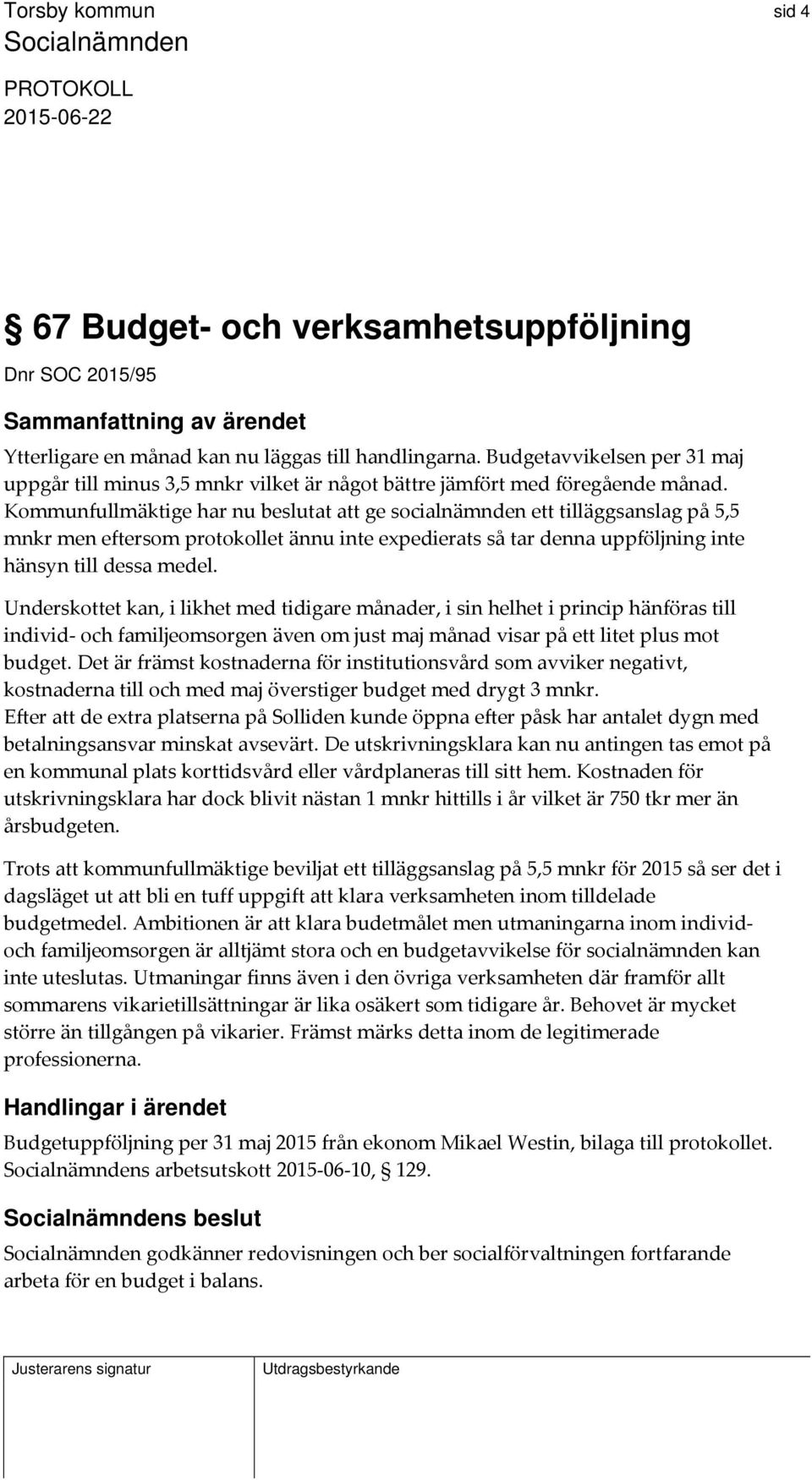 Kommunfullmäktige har nu beslutat att ge socialnämnden ett tilläggsanslag på 5,5 mnkr men eftersom protokollet ännu inte expedierats så tar denna uppföljning inte hänsyn till dessa medel.