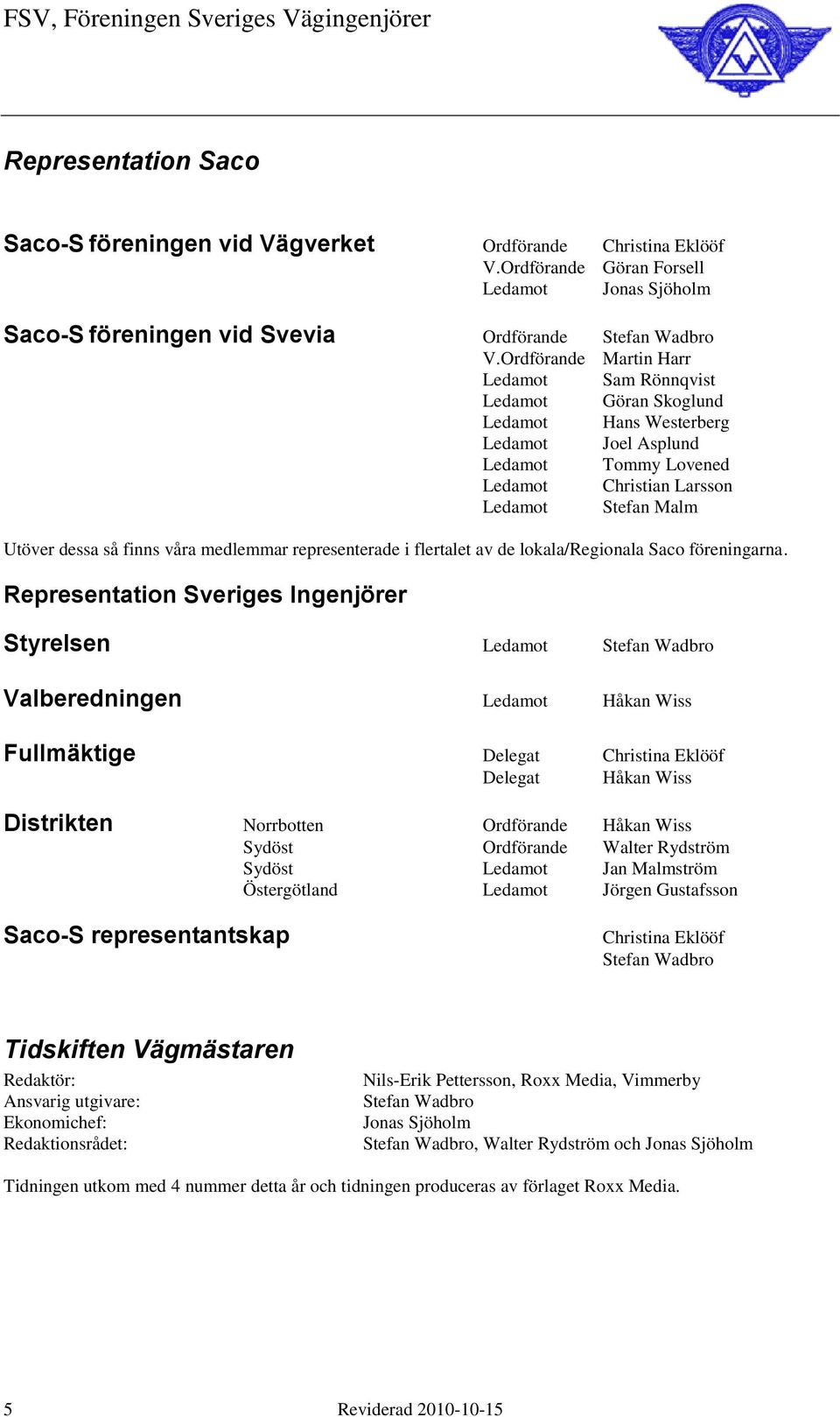 finns våra medlemmar representerade i flertalet av de lokala/regionala Saco föreningarna.