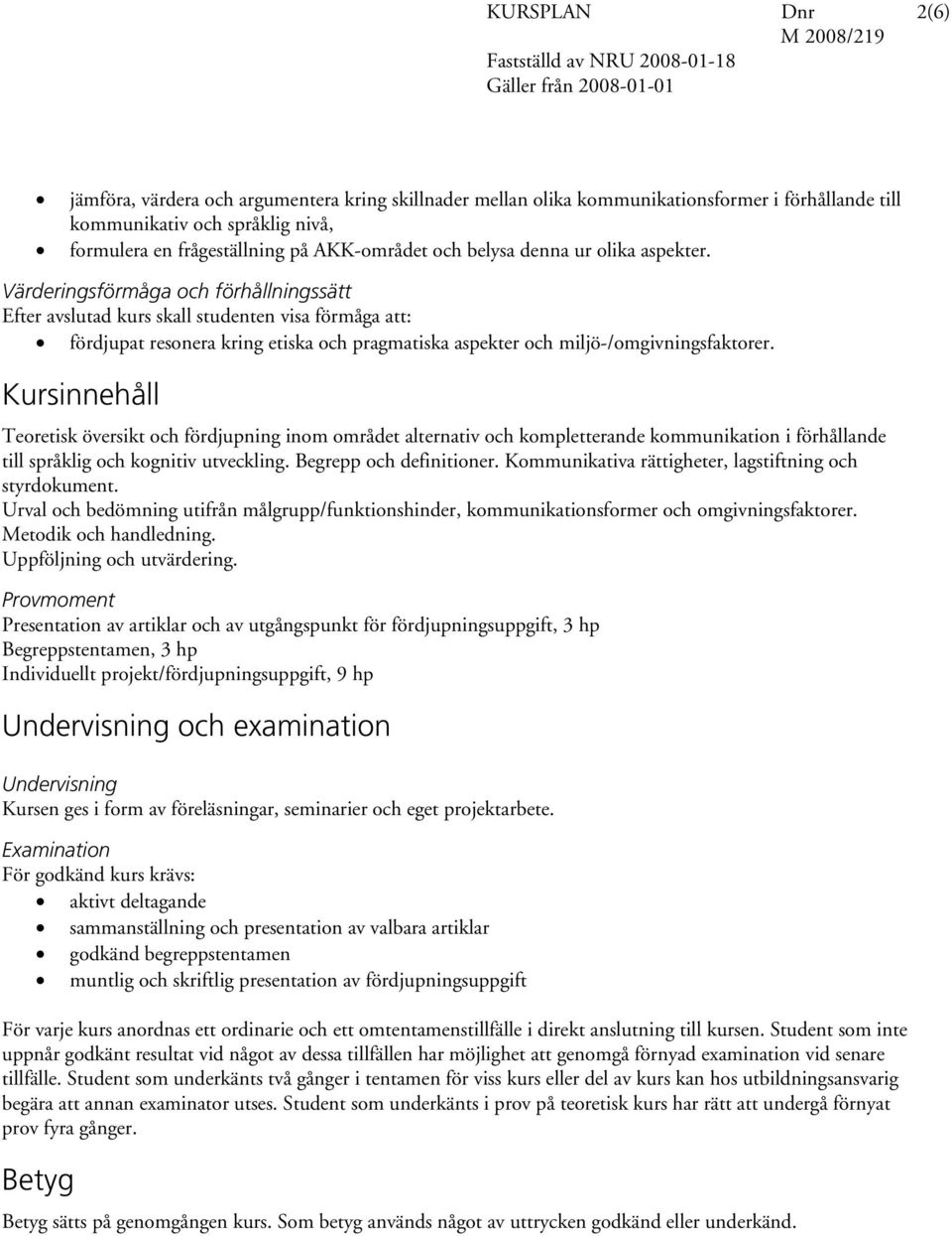 Värderingsförmåga och förhållningssätt Efter avslutad kurs skall studenten visa förmåga att: fördjupat resonera kring etiska och pragmatiska aspekter och miljö-/omgivningsfaktorer.