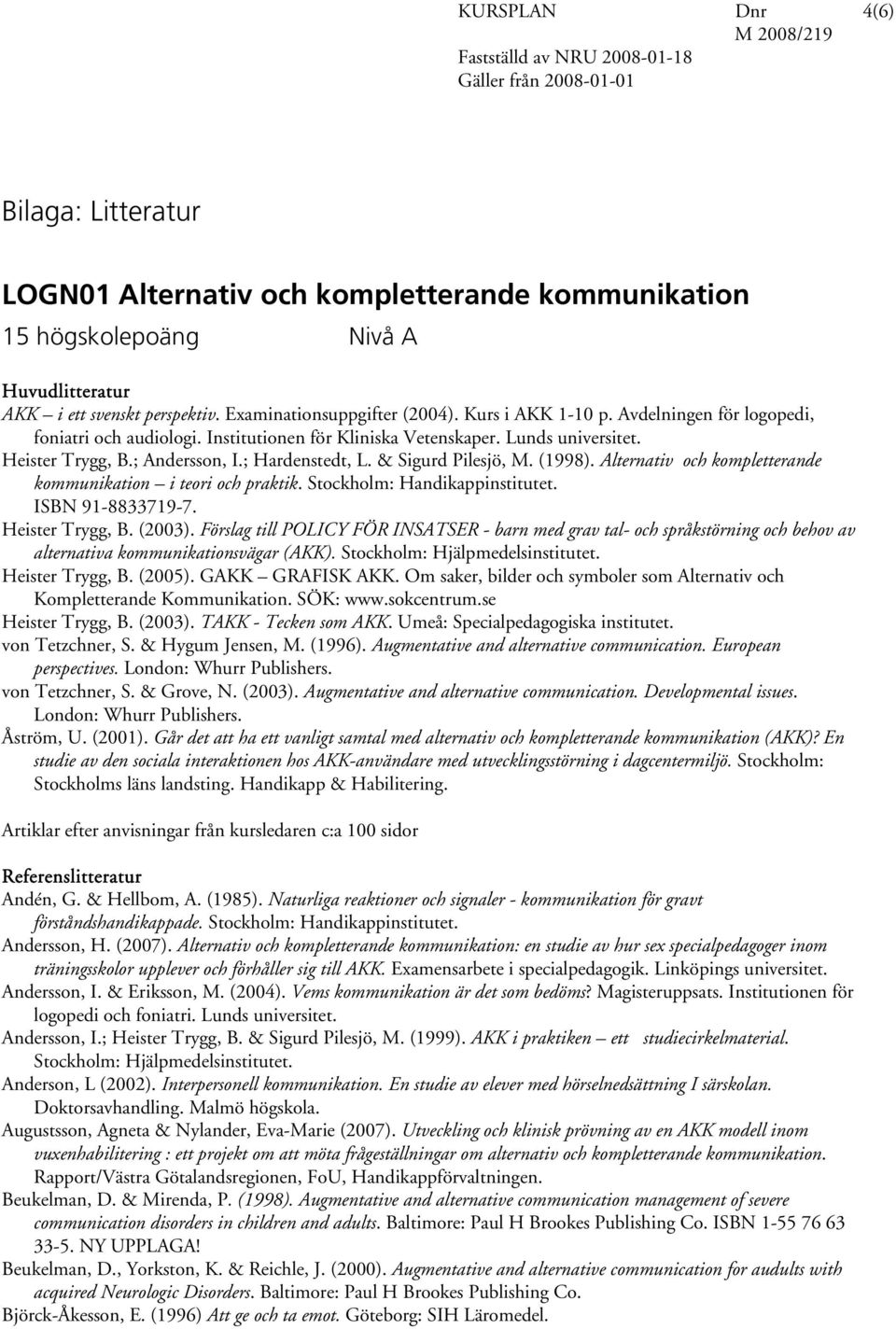 (1998). Alternativ och kompletterande kommunikation i teori och praktik. Stockholm: Handikappinstitutet. ISBN 91-8833719-7. Heister Trygg, B. (2003).