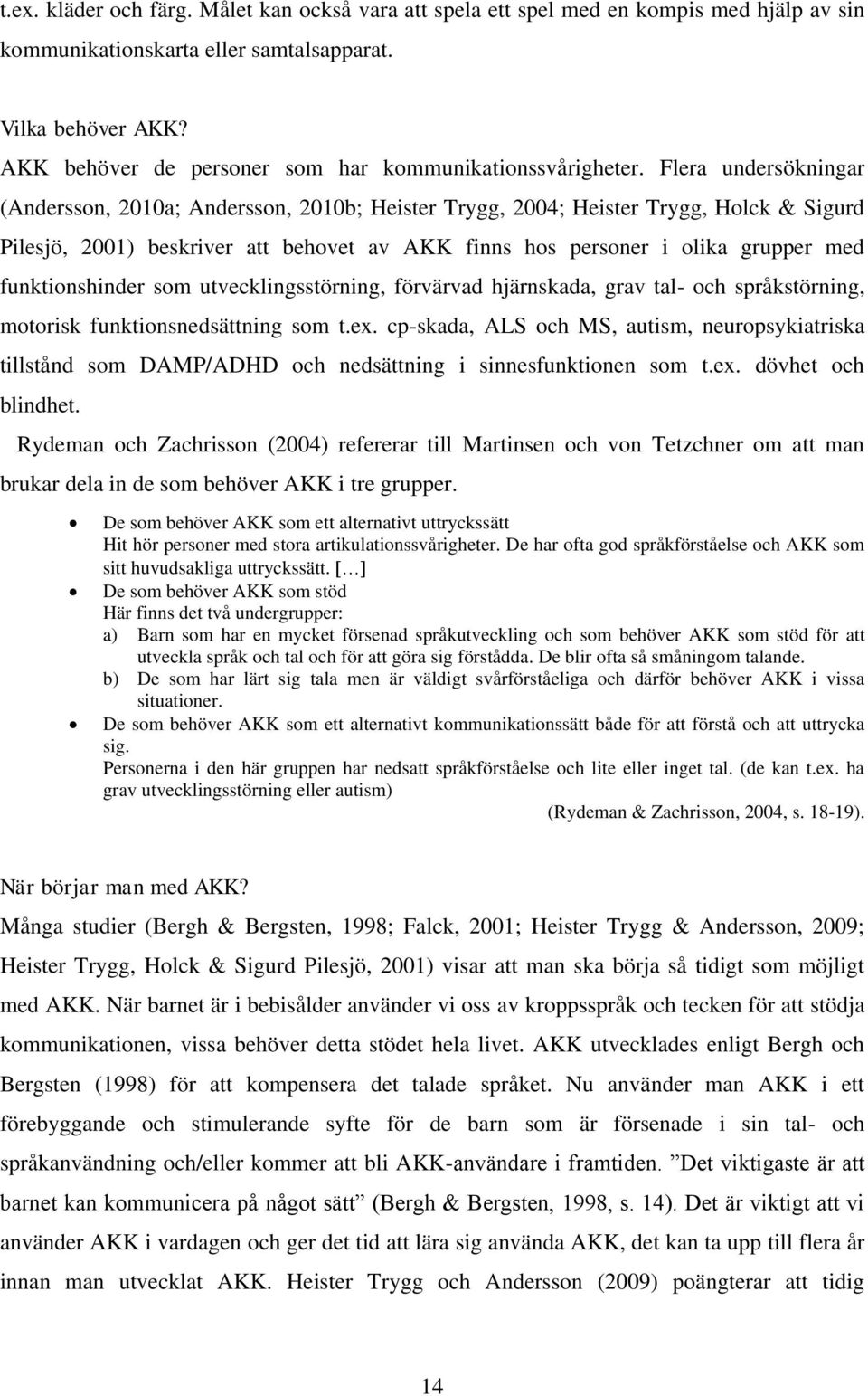 Flera undersökningar (Andersson, 2010a; Andersson, 2010b; Heister Trygg, 2004; Heister Trygg, Holck & Sigurd Pilesjö, 2001) beskriver att behovet av AKK finns hos personer i olika grupper med