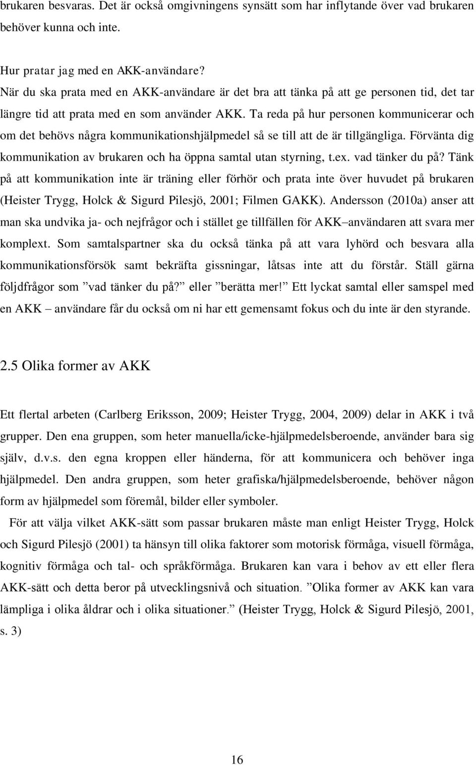 Ta reda på hur personen kommunicerar och om det behövs några kommunikationshjälpmedel så se till att de är tillgängliga. Förvänta dig kommunikation av brukaren och ha öppna samtal utan styrning, t.ex.