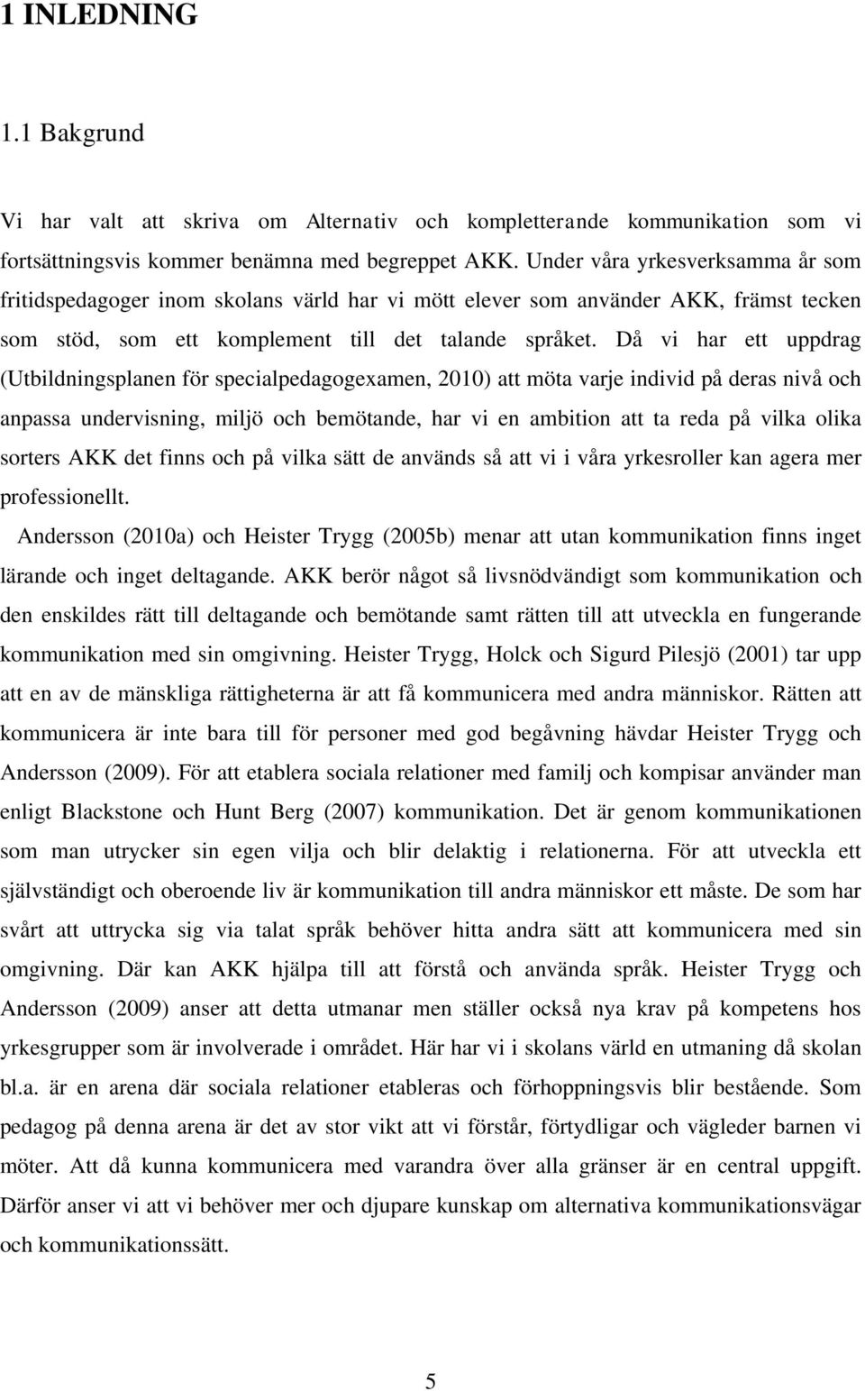 Då vi har ett uppdrag (Utbildningsplanen för specialpedagogexamen, 2010) att möta varje individ på deras nivå och anpassa undervisning, miljö och bemötande, har vi en ambition att ta reda på vilka