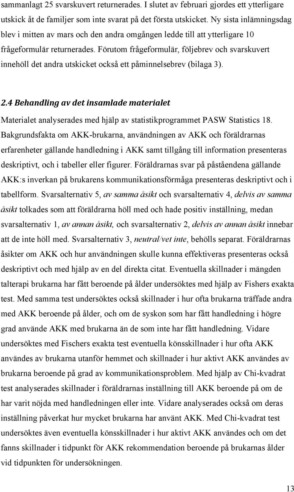 Förutom frågeformulär, följebrev och svarskuvert innehöll det andra utskicket också ett påminnelsebrev (bilaga 3). 2.