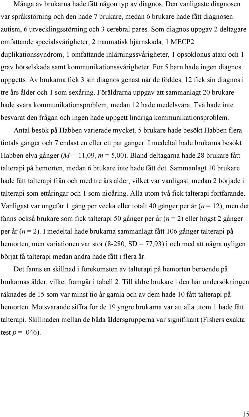 Som diagnos uppgav 2 deltagare omfattande specialsvårigheter, 2 traumatisk hjärnskada, 1 MECP2 duplikationssyndrom, 1 omfattande inlärningssvårigheter, 1 opsoklonus ataxi och 1 grav hörselskada samt