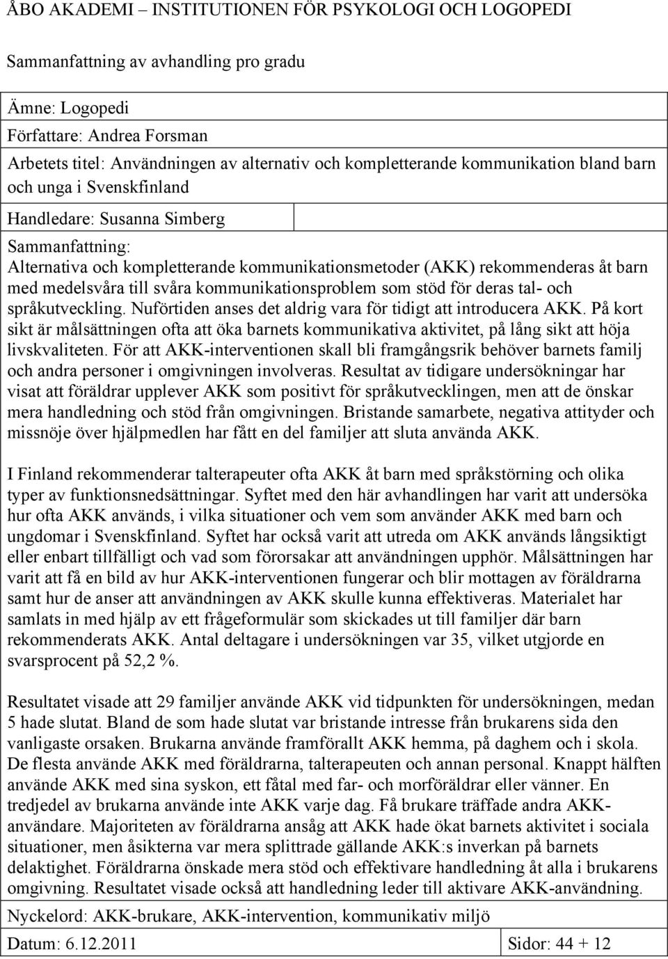 svåra kommunikationsproblem som stöd för deras tal- och språkutveckling. Nuförtiden anses det aldrig vara för tidigt att introducera AKK.