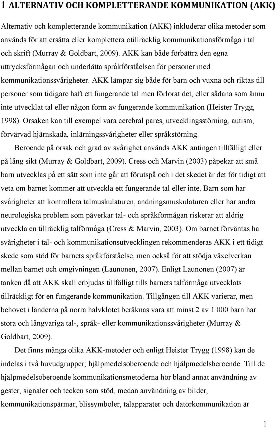 AKK lämpar sig både för barn och vuxna och riktas till personer som tidigare haft ett fungerande tal men förlorat det, eller sådana som ännu inte utvecklat tal eller någon form av fungerande